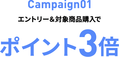 Campaign01　エントリー＆対象商品購入でポイント3倍