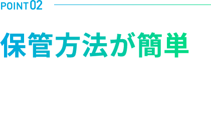 POINT02 保管方法が簡単 100％満充電で保管可能