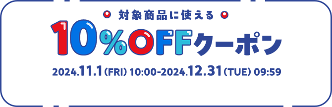 対象商品に使える10%OFFクーポン 2024.11.1（FRI）10:00-2024.12.31（TUE）09:59