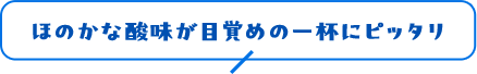 ほのかな酸味が目覚めの一杯にピッタリ