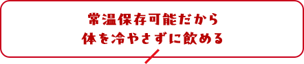 常温保存可能だから体を冷やさずに飲める