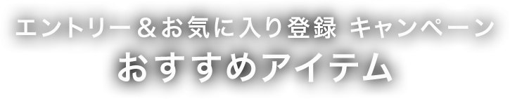 エントリー＆お気に入り登録キャンペーン おすすめアイテム