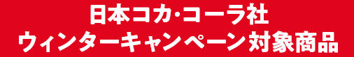 日本コカ･コーラ社 ウィンターキャンペーン対象商品