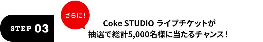 STEP03 Coke STUDIO ライブチケットが抽選で総計5,000名様に当たるチャンス！