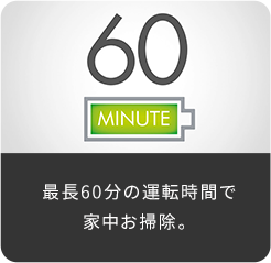 最長60分の運転時間で家中お掃除。