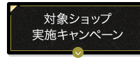 対象ショップ 実施キャンペーン