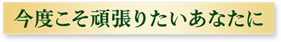 今度こそ頑張りたいあなたに