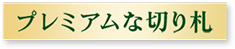 プレミアムな切り札