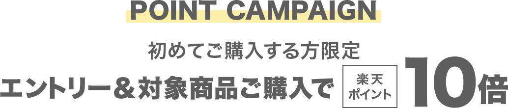 POINT CAMPAIGN 初めてご購入する方限定 エントリー＆対象商品ご購入で楽天ポイント10倍