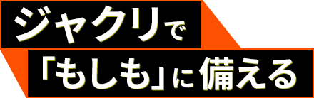 ジャクリで「もしも」に備える