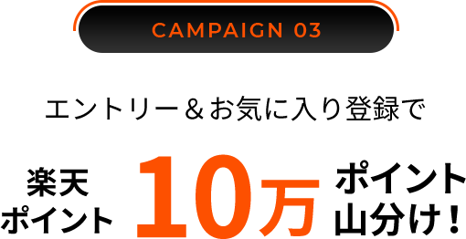 CAMPAIGN 03／エントリー＆お気に入り登録で楽天ポイント10万ポイント山分け！