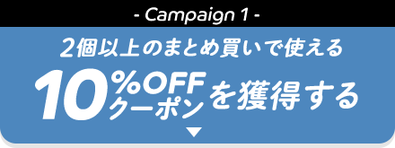 - Campaign 1 - 2個以上のまとめ買いで使える10%OFFクーポンを獲得する