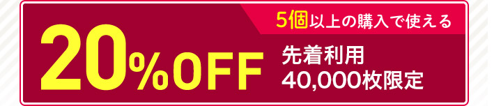 5個以上の購入で使える20%OFF 先着利用 40,000枚限定