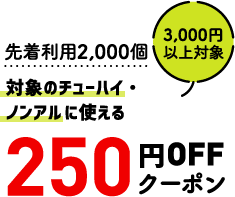 先着利用2,000個 対象のチューハイ・ノンアルに使える 3,000円以上対象 250円OFFクーポン