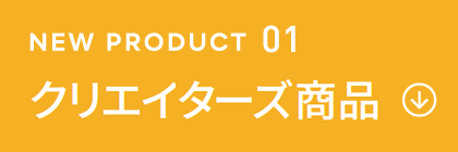 NEW PRODUCT 01 クリエイターズ商品