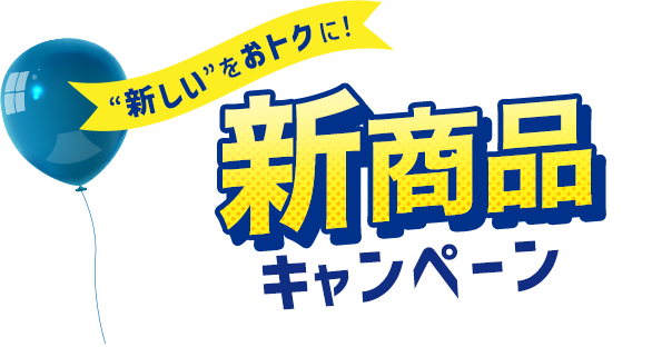 “新しい”をおトクに！新商品キャンペーン