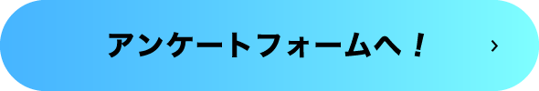 アンケートフォームへ！