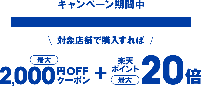 キャンペーン期間中 対象店舗で購入すれば 最大2000円OFFクーポン ＋ 楽天ポイント 最大20倍