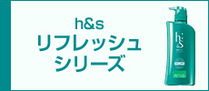 h&s　リフレッシュシリーズ