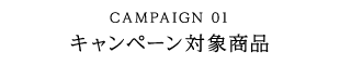 CAMPAIGN 01 キャンペーン対象商品