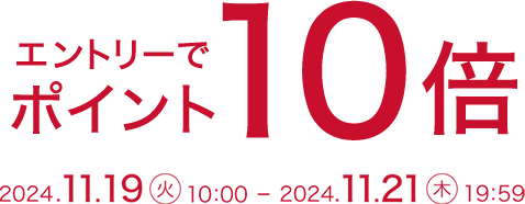 エントリーでポイント10倍 2024.11.19 火 10:00-2024.11.21 木 19:59