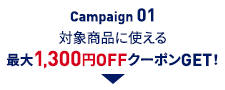 Campaign01 対象商品に使える 最大1,300円OFFクーポンGET