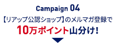Campaign04 【リアップ公認ショップ】のメルマガ登録で 楽天ポイント10万ポイント山分け