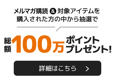 メルマガ購読＆対象商品を購入された方の中から抽選で　総額100万ポイントプレゼント！