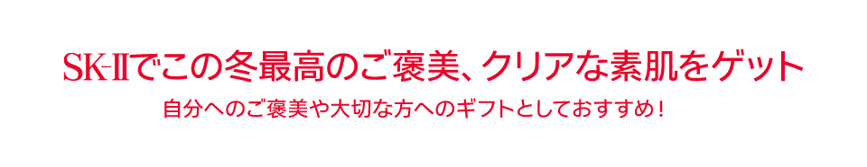 SK-IIでこの冬最高のご褒美、クリアな素肌をゲット